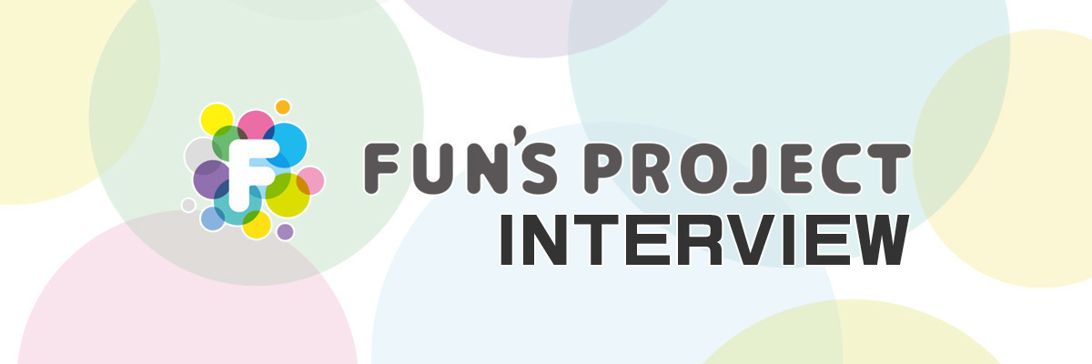 FUN'S PROJECT INTERVIEW 第一線で活躍するクリエイターたちにファンズプロジェクトが独自インタビュー！