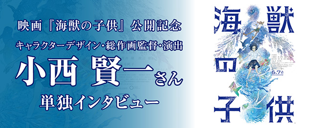 映画『海獣の子供』公開記念！キャラクターデザイン・総作画監督・演出の小西賢一さんへのインタビューを公開！