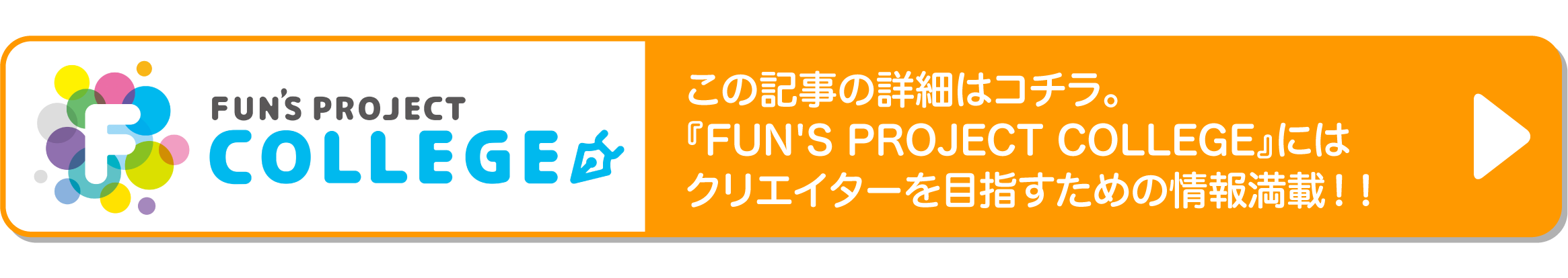 詳細はFUN'S PROJECT COLLEGEをご覧ください。クリエイターを目指すための情報満載！！