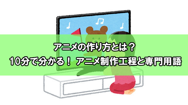 レポート｜アニメの作り方とは？　10分で分かる！ アニメ制作工程と専門用語